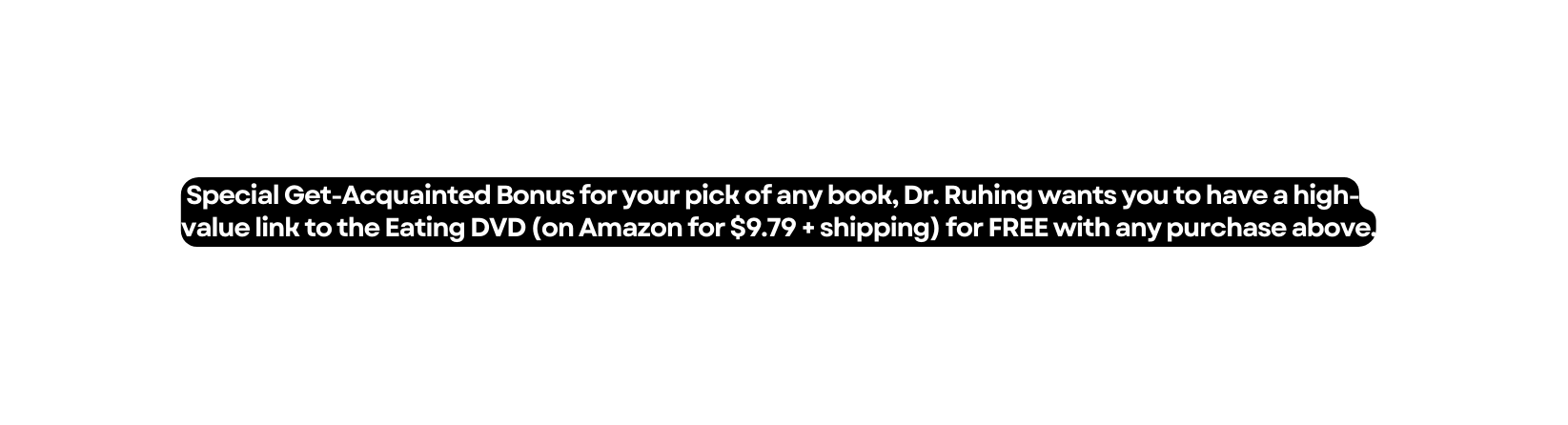 Special Get Acquainted Bonus for your pick of any book Dr Ruhing wants you to have a high value link to the Eating DVD on Amazon for 9 79 shipping for FREE with any purchase above