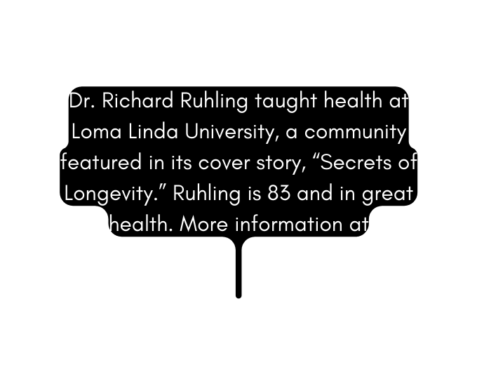 Dr Richard Ruhling taught health at Loma Linda University a community featured in its cover story Secrets of Longevity Ruhling is 83 and in great health More information at